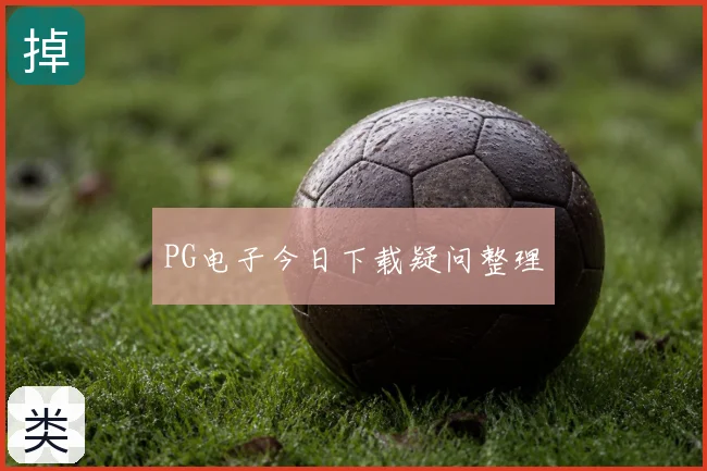 PG电子今日下载疑问整理