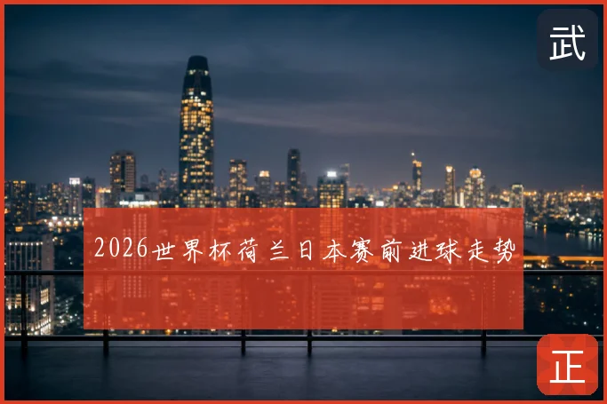 2026世界杯荷兰日本赛前进球走势
