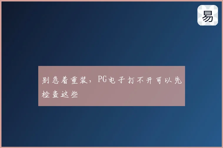 别急着重装，PG电子打不开可以先检查这些