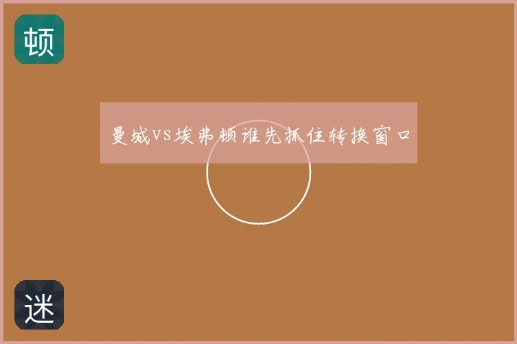曼城vs埃弗顿谁先抓住转换窗口