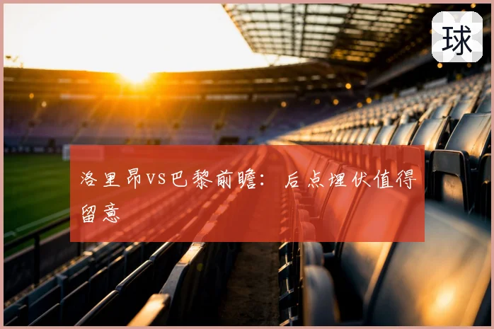 洛里昂vs巴黎前瞻：后点埋伏值得留意