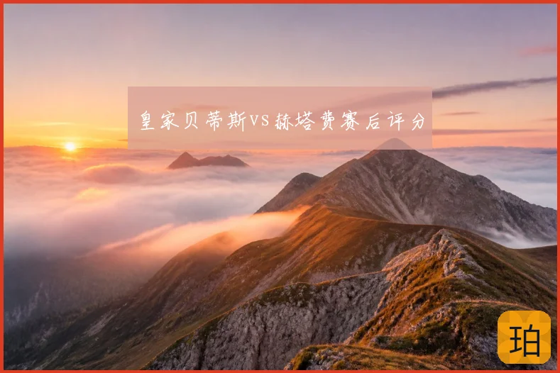 皇家贝蒂斯vs赫塔费赛后评分