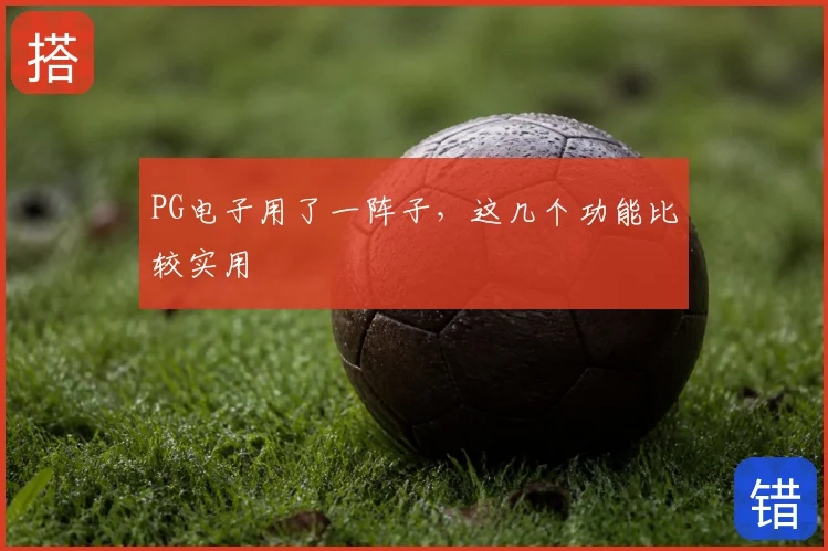 PG电子用了一阵子，这几个功能比较实用