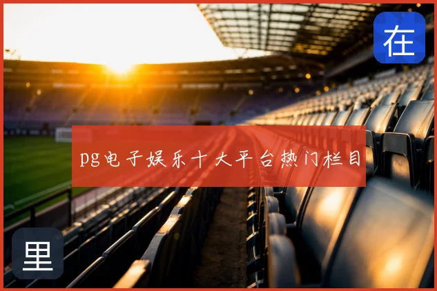 pg电子娱乐十大平台热门栏目